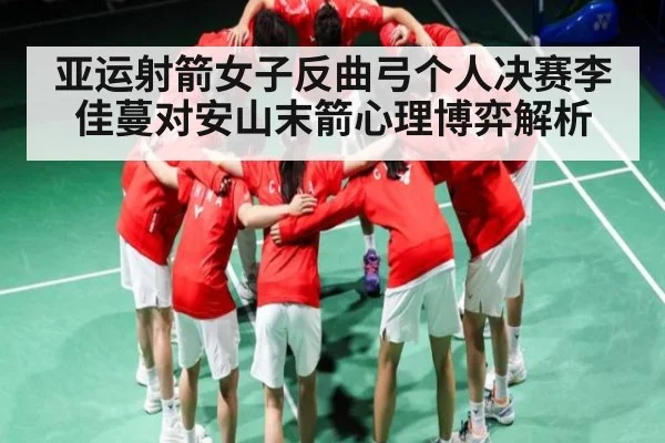 亚运射箭女子反曲弓个人决赛李佳蔓对安山末箭心理博弈解析
