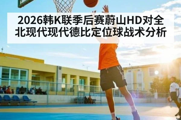 2026韩K联季后赛蔚山HD对全北现代现代德比定位球战术分析