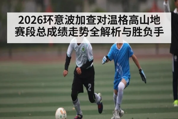 2026环意波加查对温格高山地赛段总成绩走势全解析与胜负手