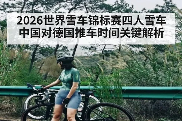 2026世界雪车锦标赛四人雪车中国对德国推车时间关键解析